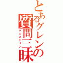 とあるグレンの質問三昧（クエスチョン）