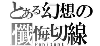 とある幻想の懺悔切線（Ｐｅｎｉｔｅｎｔ）