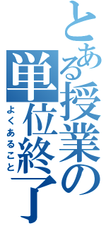 とある授業の単位終了（よくあること）