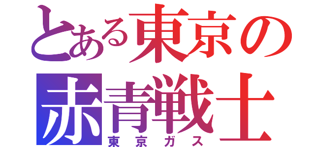 とある東京の赤青戦士（東京ガス）