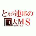 とある連邦の巨大ＭＳ（サイコガンダム）