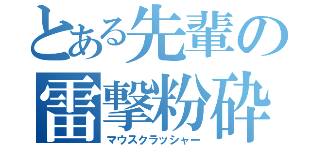 とある先輩の雷撃粉砕（マウスクラッシャー）