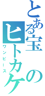 とある宝のヒトカケラ（ワンピース）