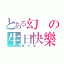 とある幻の生日快樂（鐘子宣．）