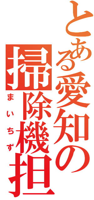 とある愛知の掃除機担当（まいちず）