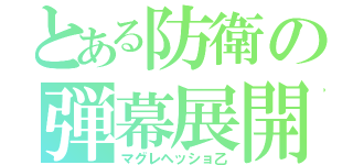 とある防衛の弾幕展開（マグレヘッショ乙）