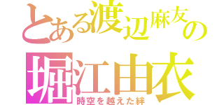 とある渡辺麻友の堀江由衣（時空を越えた絆）