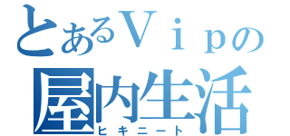 とあるＶｉｐの屋内生活（ヒキニート）