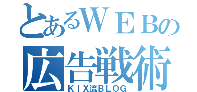 とあるＷＥＢの広告戦術（ＫＩＸ流ＢＬＯＧ）