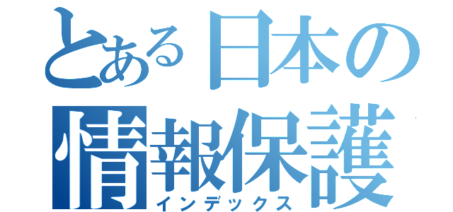 とある日本の情報保護屋（インデックス）