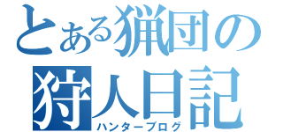 とある猟団の狩人日記（ハンターブログ）