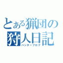 とある猟団の狩人日記（ハンターブログ）