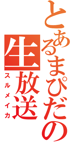 とあるまぴだの生放送（スルメイカ）