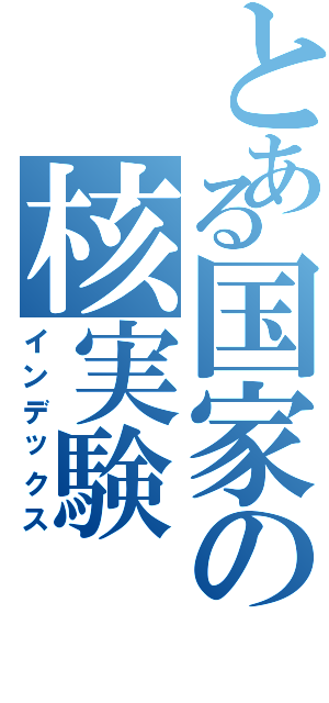 とある国家の核実験（インデックス）