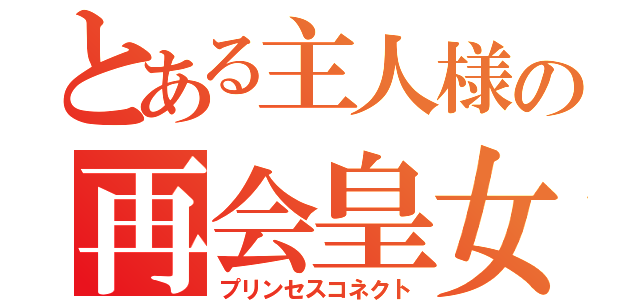 とある主人様の再会皇女（プリンセスコネクト）