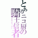 とあるニコ厨の騎士信者（ブロンティスト）