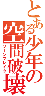 とある少年の空間破壊（ゾーンブレイク）