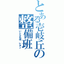 とある壱岐丘の整備班Ⅱ（いじられ役　レオン）