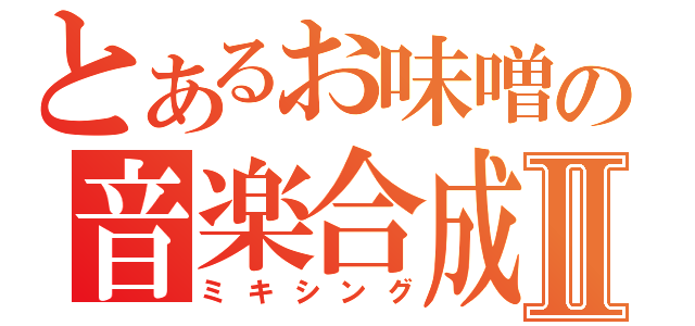 とあるお味噌の音楽合成Ⅱ（ミキシング）