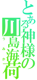 とある神様の川島海荷（うみか）