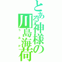 とある神様の川島海荷（うみか）