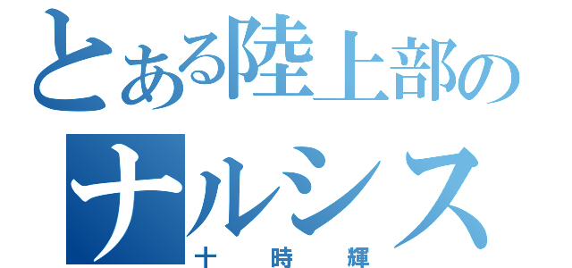 とある陸上部のナルシスト（十時輝）