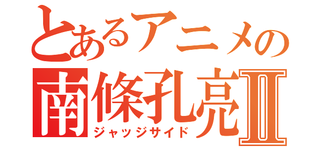 とあるアニメの南條孔亮Ⅱ（ジャッジサイド）