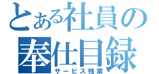 とある社員の奉仕目録（サービス残業）