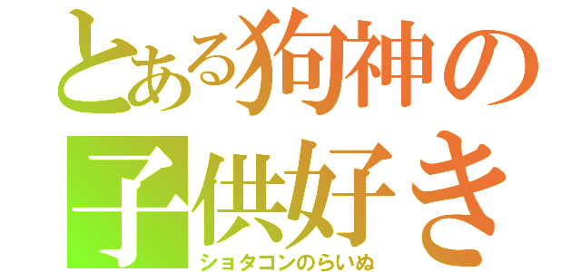 とある狗神の子供好き（ショタコンのらいぬ）