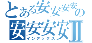 とある安安安安安安の安安安安安安Ⅱ（インデックス）