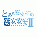 とある安安安安安安の安安安安安安Ⅱ（インデックス）