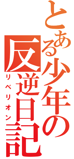 とある少年の反逆日記（リベリオン）