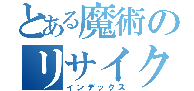 とある魔術のリサイクル（インデックス）