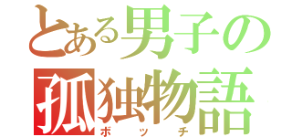 とある男子の孤独物語（ボッチ）