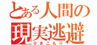 とある人間の現実逃避（ひきこもり）