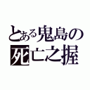 とある鬼島の死亡之握（）