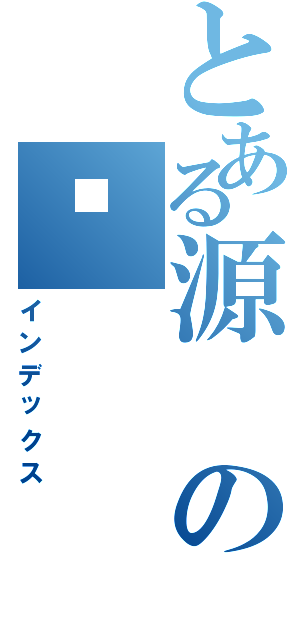 とある源の顺（インデックス）