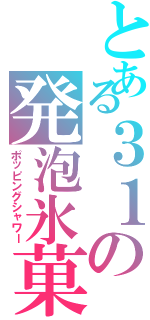 とある３１の発泡氷菓（ポッピングシャワー）