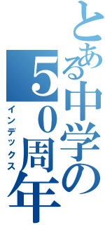 とある中学の５０周年（インデックス）