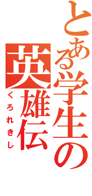 とある学生の英雄伝Ⅱ（くろれきし）