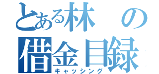 とある林の借金目録（キャッシング）