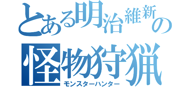 とある明治維新組の怪物狩猟（モンスターハンター）