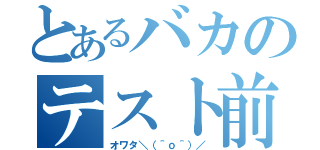 とあるバカのテスト前（オワタ＼（＾ｏ＾）／）