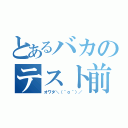 とあるバカのテスト前（オワタ＼（＾ｏ＾）／）