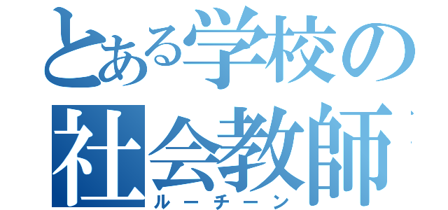 とある学校の社会教師（ルーチーン）