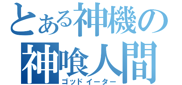 とある神機の神喰人間（ゴッドイーター）