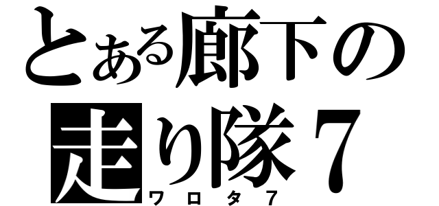 とある廊下の走り隊７（ワロタ７）