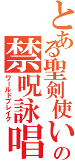 とある聖剣使いのの禁呪詠唱（ワールドブレイク）