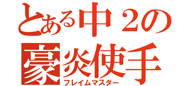 とある中２の豪炎使手（フレイムマスター）