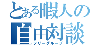 とある暇人の自由対談（フリーグループ）